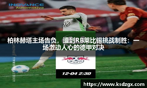 柏林赫塔主场告负，遭到RB莱比锡挑战制胜：一场激动人心的德甲对决