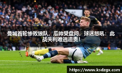 曼城首轮惨败狼队，瓜帅受盘问，球迷怒吼：此战失利难逃追责！