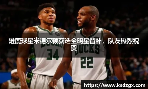 雄鹿球星米德尔顿获选全明星替补，队友热烈祝贺