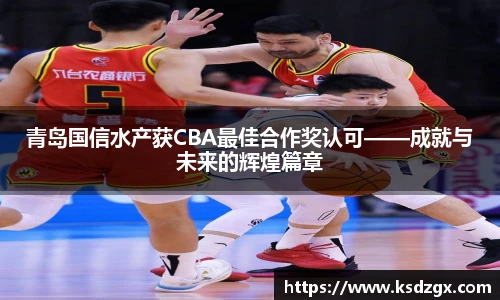 青岛国信水产获CBA最佳合作奖认可——成就与未来的辉煌篇章