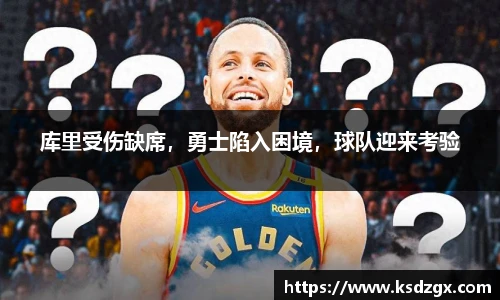 库里受伤缺席，勇士陷入困境，球队迎来考验