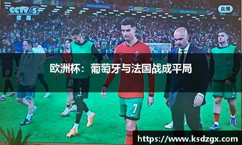 欧洲杯：葡萄牙与法国战成平局