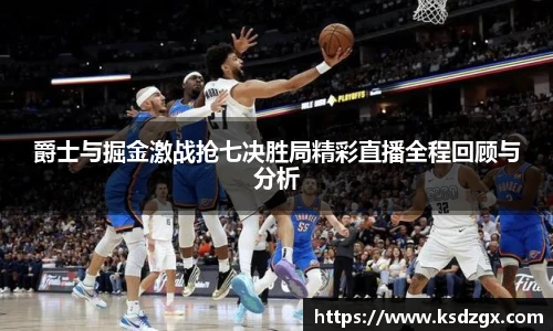 爵士与掘金激战抢七决胜局精彩直播全程回顾与分析