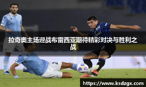 拉奇奥主场迎战布雷西亚期待精彩对决与胜利之战
