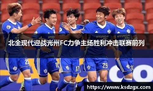 北全现代迎战光州FC力争主场胜利冲击联赛前列