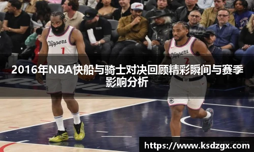 2016年NBA快船与骑士对决回顾精彩瞬间与赛季影响分析
