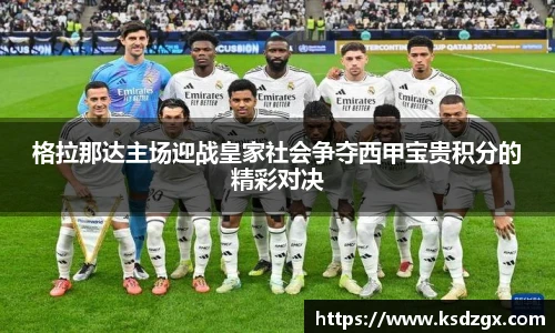 格拉那达主场迎战皇家社会争夺西甲宝贵积分的精彩对决