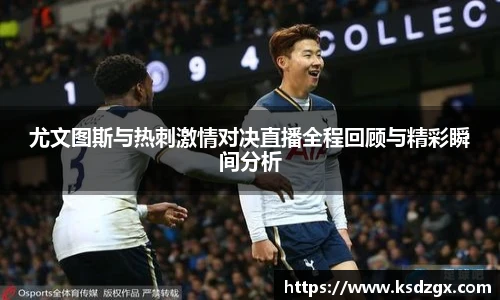 尤文图斯与热刺激情对决直播全程回顾与精彩瞬间分析